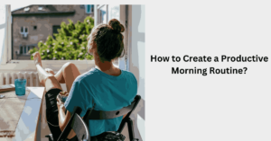 How to Create a Productive Morning Routine