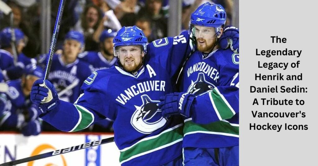 The Legendary Legacy of Henrik and Daniel Sedin: A Tribute to Vancouver's Hockey Icons